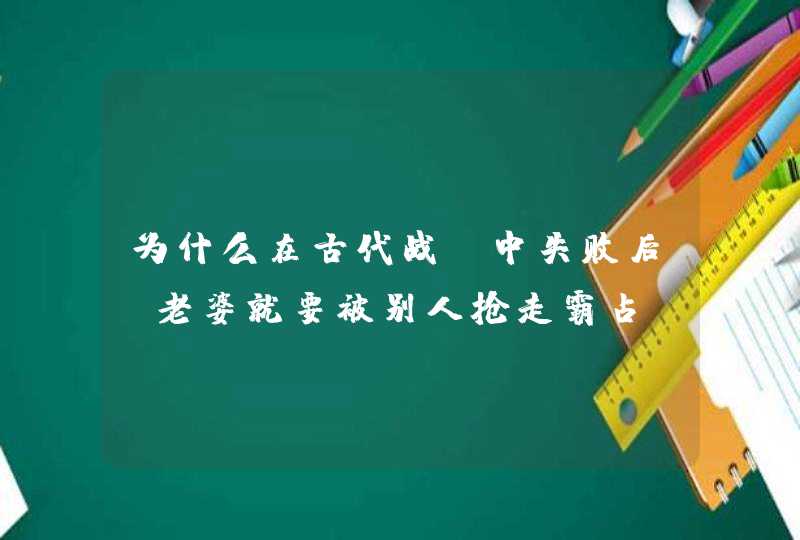 为什么在古代战争中失败后，老婆就要被别人抢走霸占？,第1张