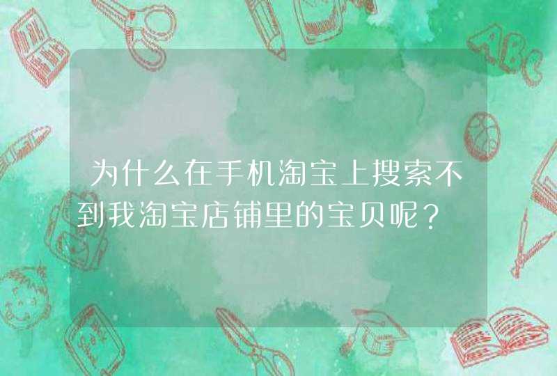 为什么在手机淘宝上搜索不到我淘宝店铺里的宝贝呢？,第1张