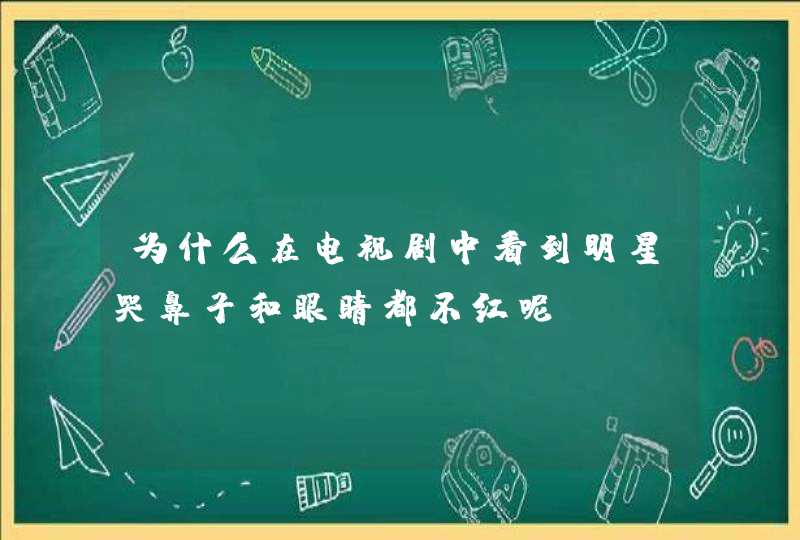 为什么在电视剧中看到明星哭鼻子和眼睛都不红呢？,第1张