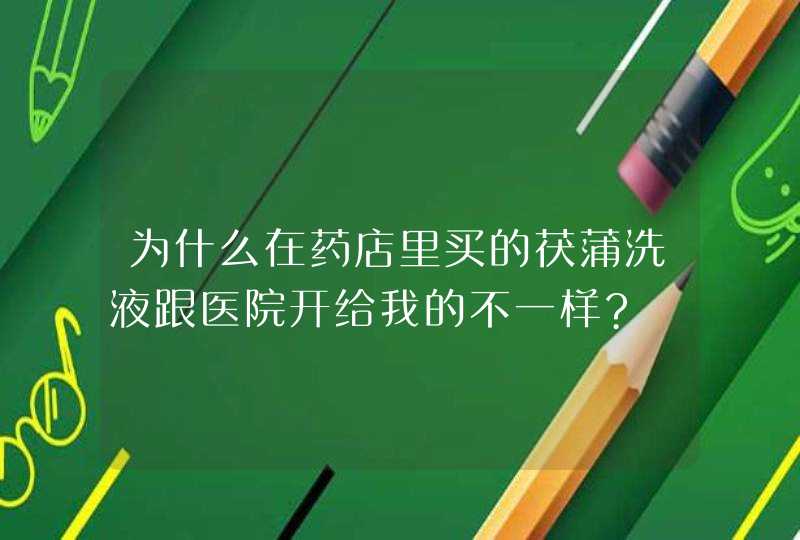 为什么在药店里买的茯蒲洗液跟医院开给我的不一样?,第1张