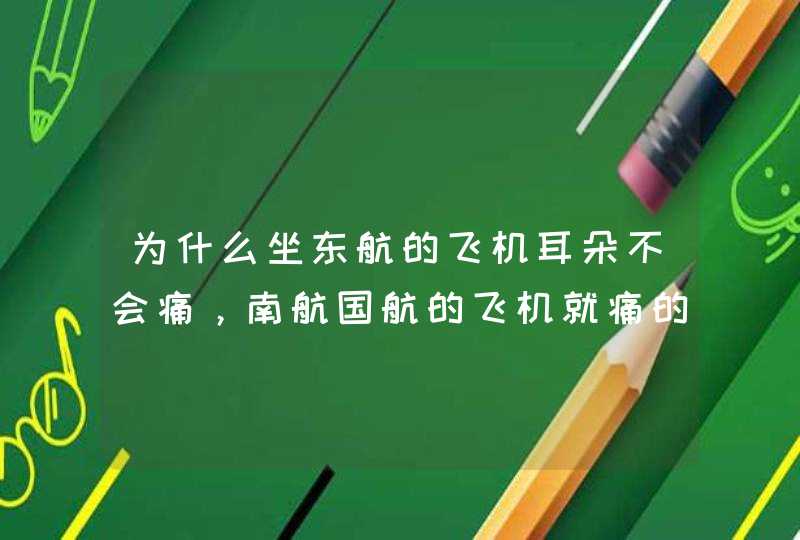 为什么坐东航的飞机耳朵不会痛，南航国航的飞机就痛的要死,第1张