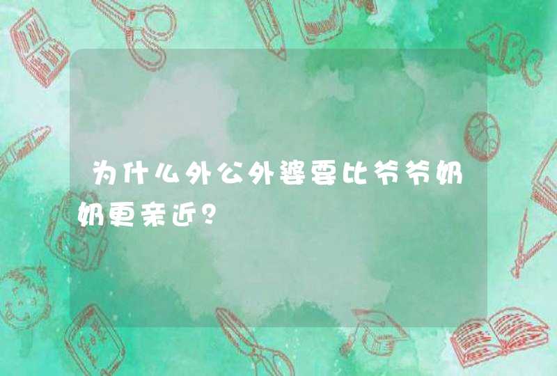 为什么外公外婆要比爷爷奶奶更亲近？,第1张