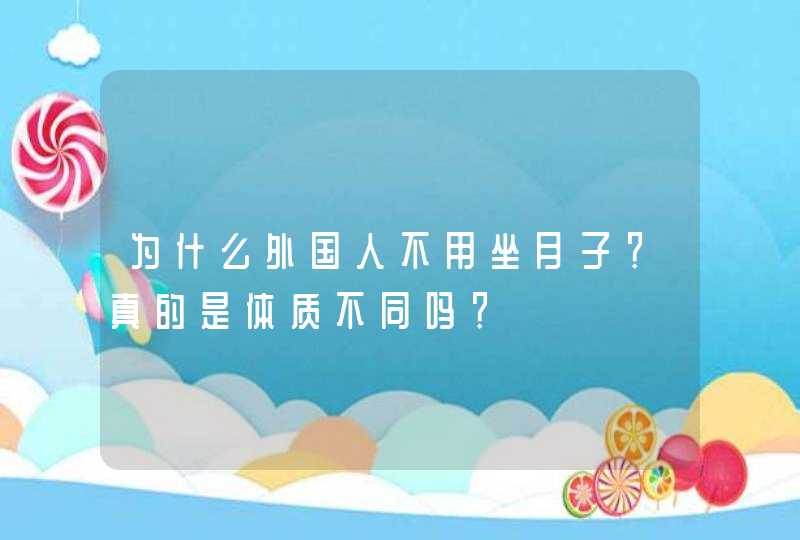 为什么外国人不用坐月子？真的是体质不同吗？,第1张