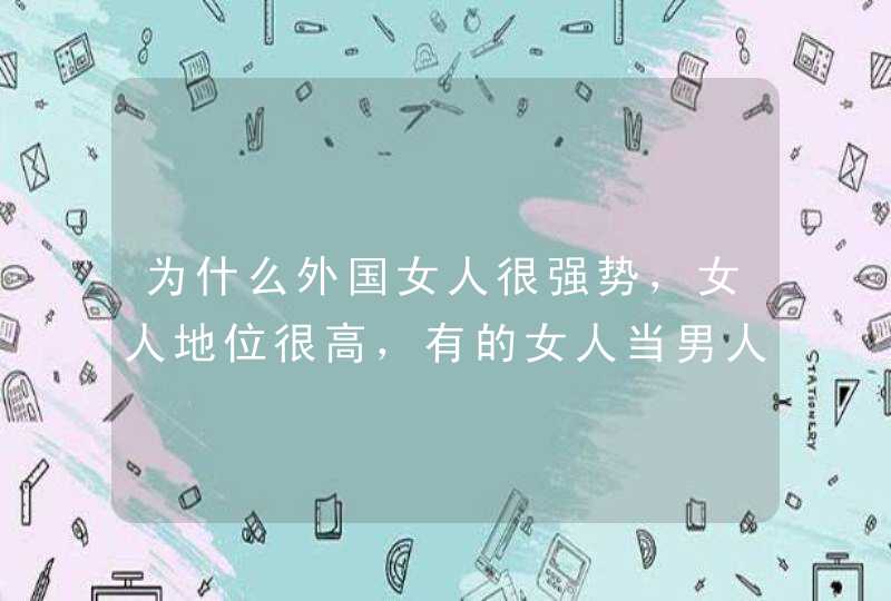 为什么外国女人很强势，女人地位很高，有的女人当男人的女王，这是由几个原因造成的。,第1张