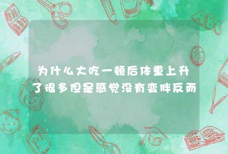 为什么大吃一顿后体重上升了很多但是感觉没有变胖反而是肌肉增加了，变结实了,第1张