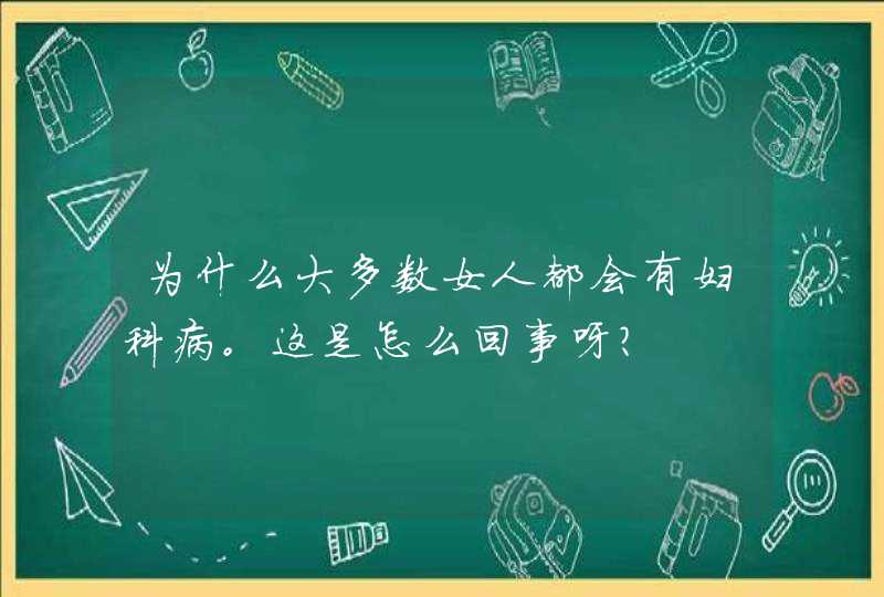 为什么大多数女人都会有妇科病。这是怎么回事呀？,第1张