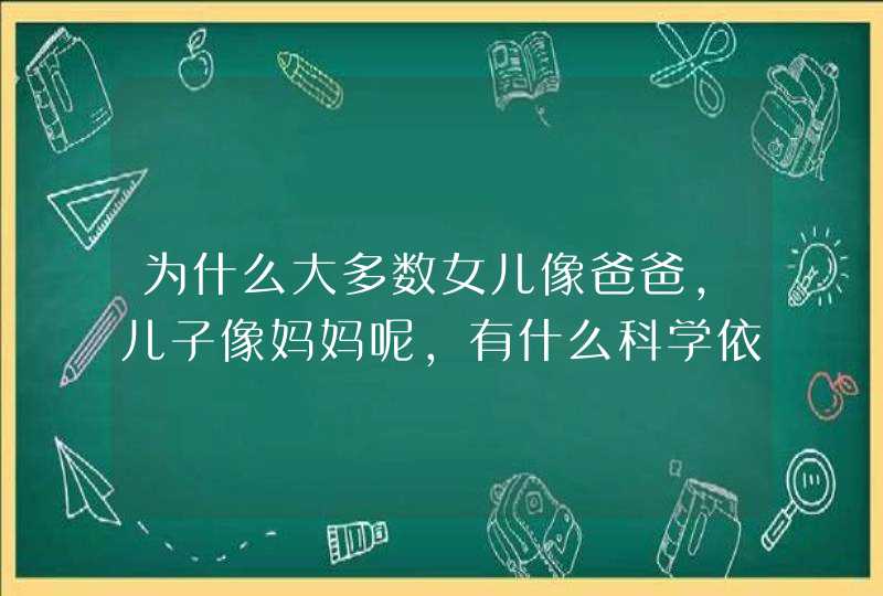 为什么大多数女儿像爸爸，儿子像妈妈呢，有什么科学依据吗？,第1张