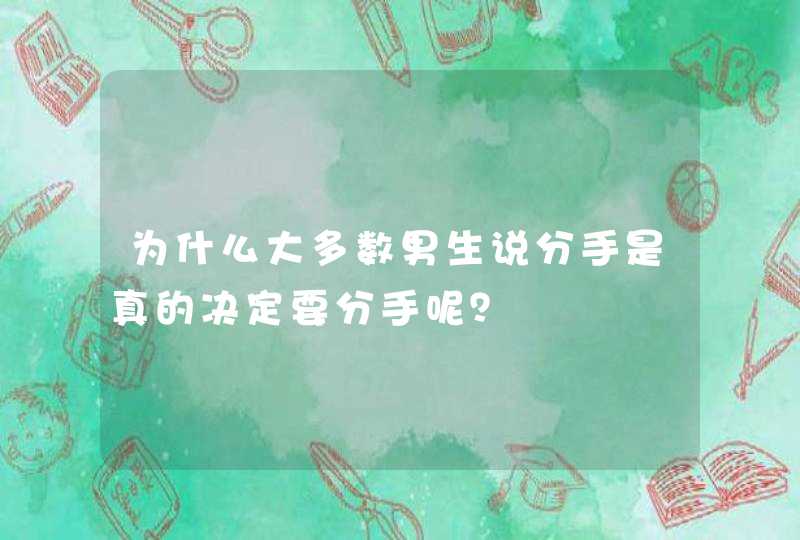 为什么大多数男生说分手是真的决定要分手呢？,第1张