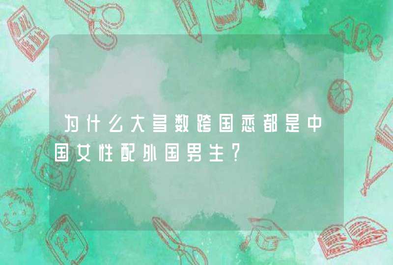 为什么大多数跨国恋都是中国女性配外国男生？,第1张