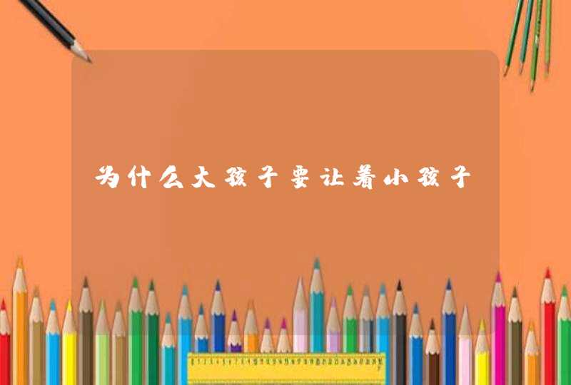 为什么大孩子要让着小孩子？,第1张