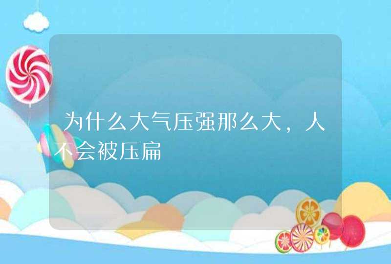 为什么大气压强那么大，人不会被压扁,第1张