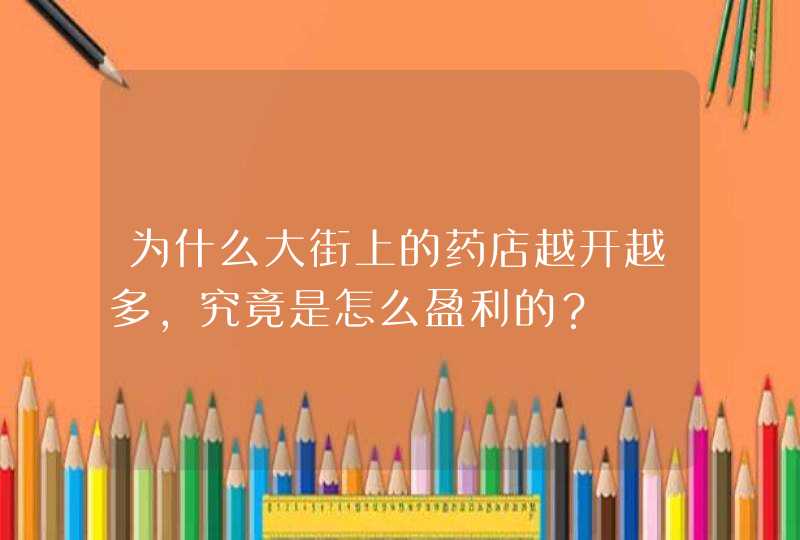 为什么大街上的药店越开越多，究竟是怎么盈利的？,第1张