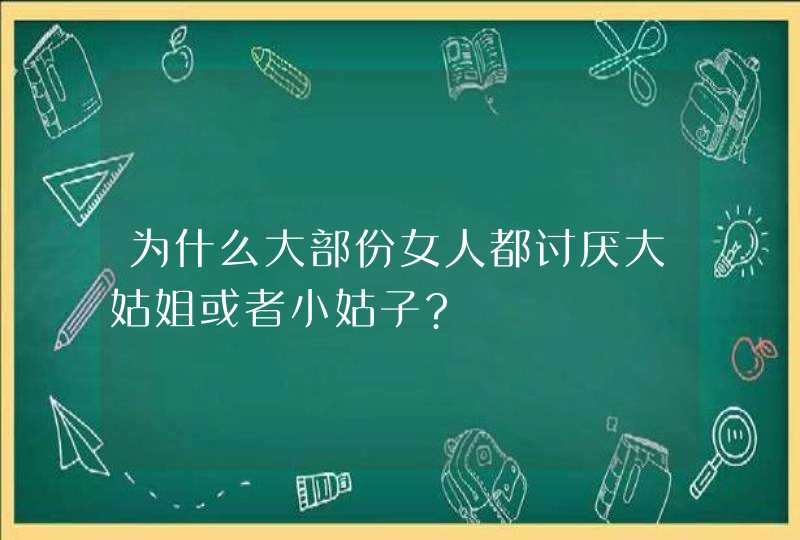 为什么大部份女人都讨厌大姑姐或者小姑子?,第1张