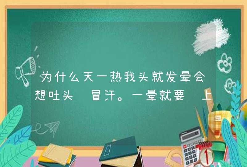 为什么天一热我头就发晕会想吐头还冒汗。一晕就要马上睡下来过个10几分钟就好了,第1张