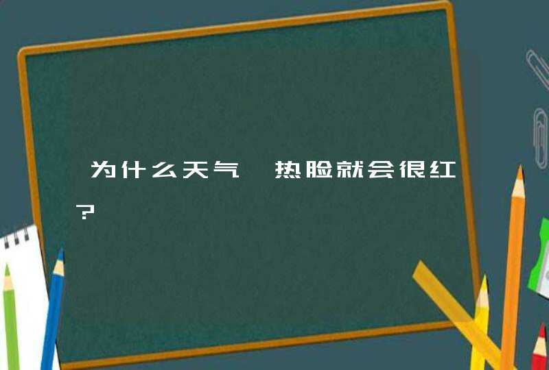 为什么天气一热脸就会很红?,第1张