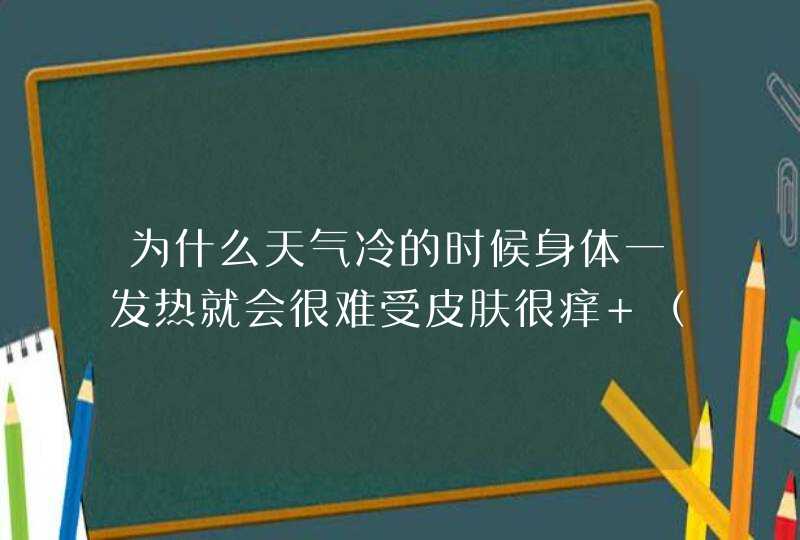 为什么天气冷的时候身体一发热就会很难受皮肤很痒 （,第1张