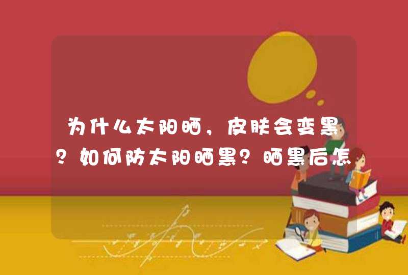 为什么太阳晒，皮肤会变黑？如何防太阳晒黑？晒黑后怎么办？,第1张