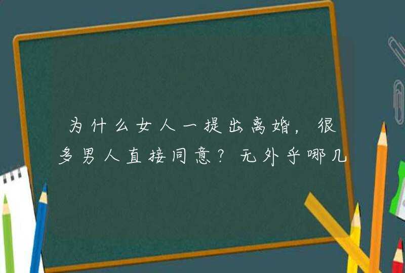 为什么女人一提出离婚，很多男人直接同意？无外乎哪几个原因?,第1张