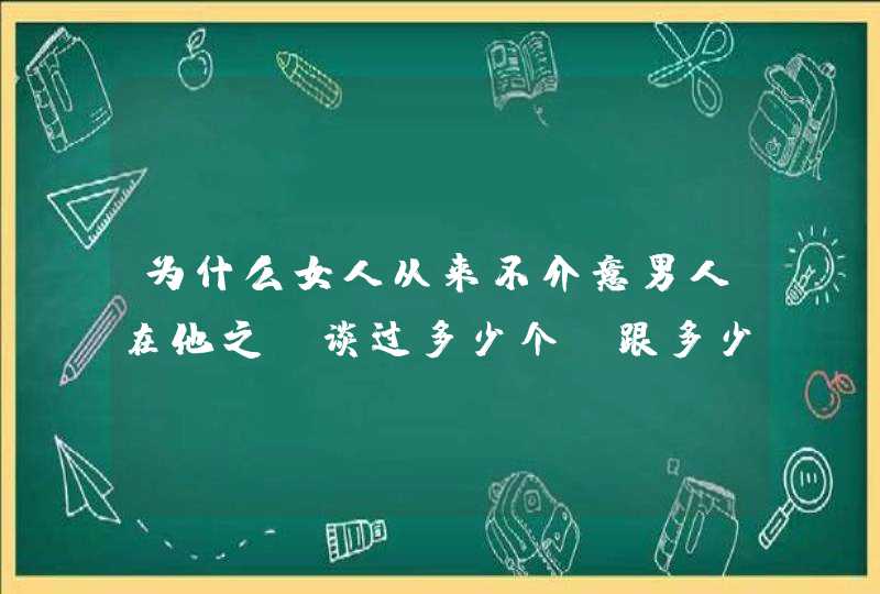 为什么女人从来不介意男人在他之前谈过多少个，跟多少个发生关系，可男的就这么在意呢？,第1张