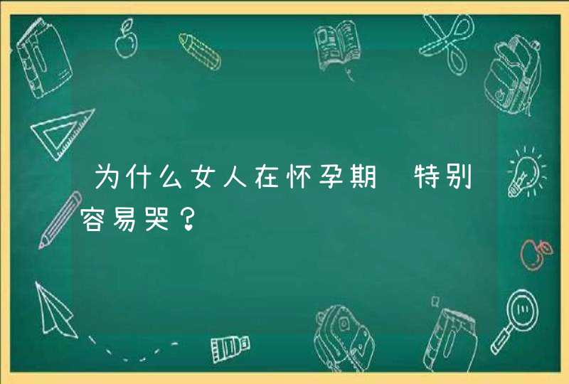 为什么女人在怀孕期间特别容易哭？,第1张