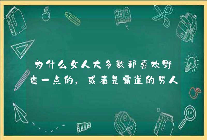 为什么女人大多数都喜欢野蛮一点的，或者是霸道的男人?,第1张