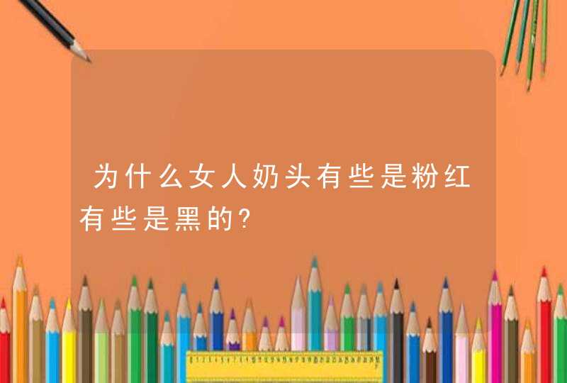 为什么女人奶头有些是粉红有些是黑的?,第1张