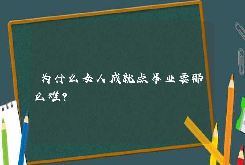 为什么女人成就点事业要那么难？,第1张