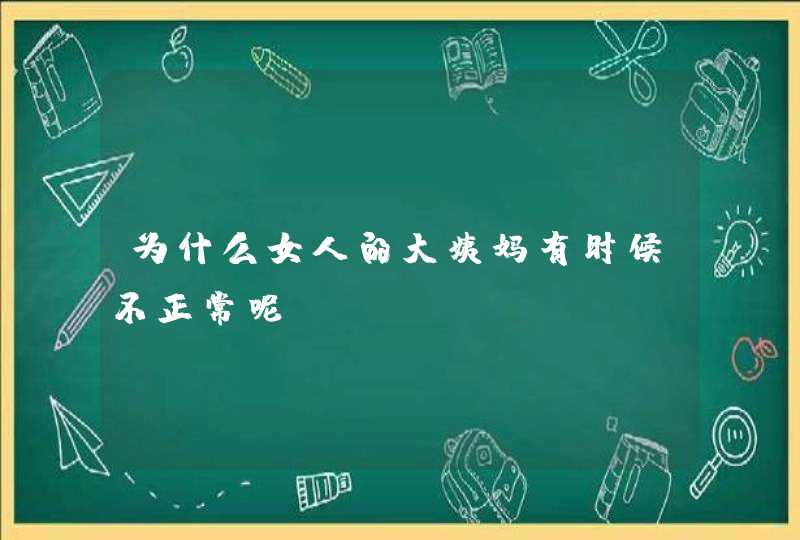 为什么女人的大姨妈有时候不正常呢？,第1张