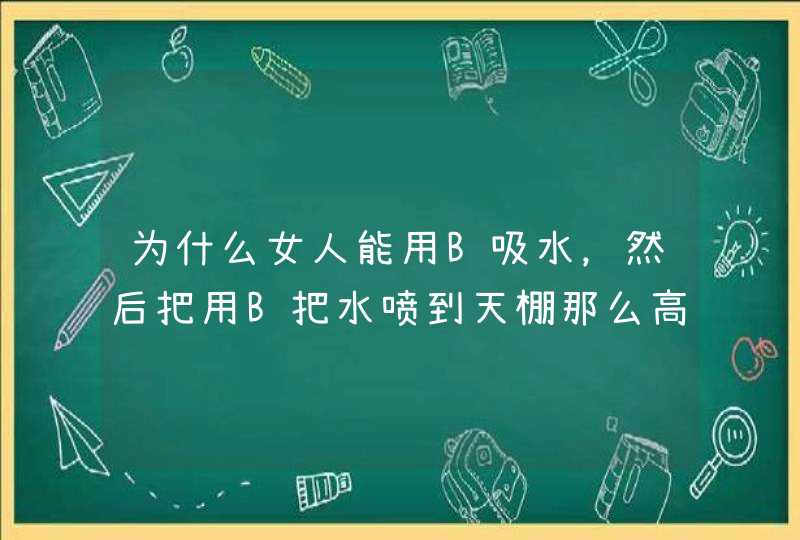 为什么女人能用B吸水，然后把用B把水喷到天棚那么高？什么原理,第1张