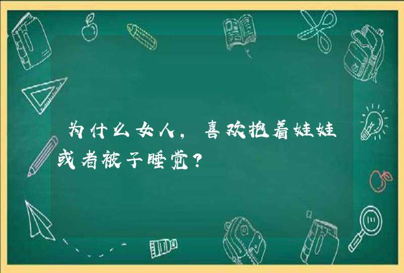 为什么女人，喜欢抱着娃娃或者被子睡觉？,第1张