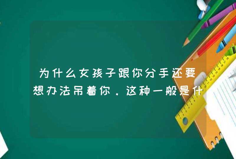 为什么女孩子跟你分手还要想办法吊着你。这种一般是什么心态？,第1张