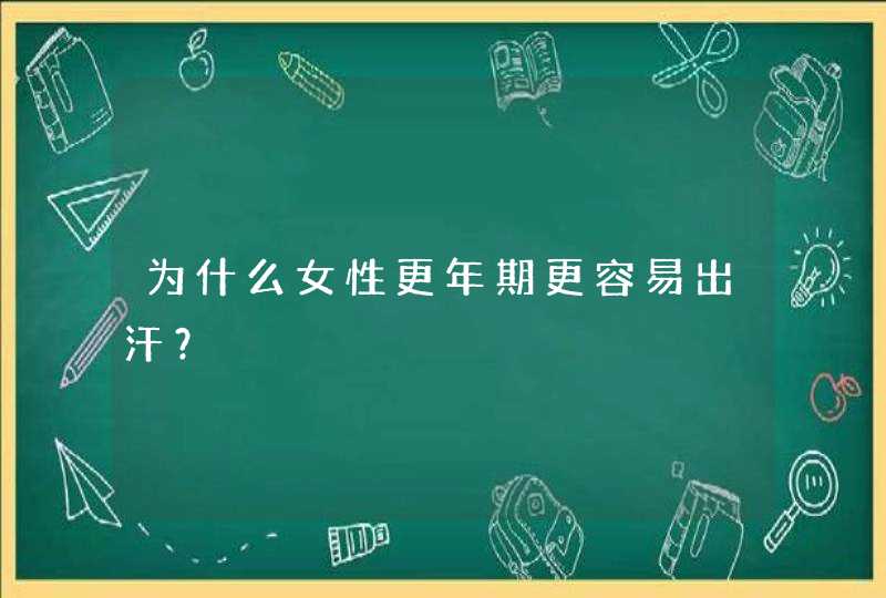 为什么女性更年期更容易出汗？,第1张