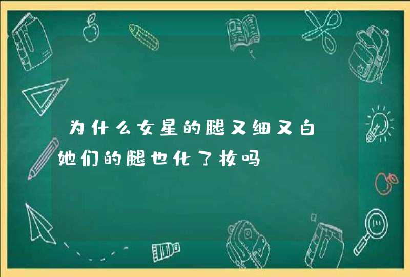 为什么女星的腿又细又白，她们的腿也化了妆吗？,第1张