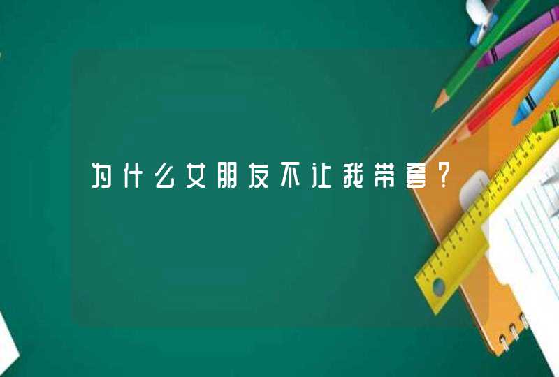 为什么女朋友不让我带套？,第1张