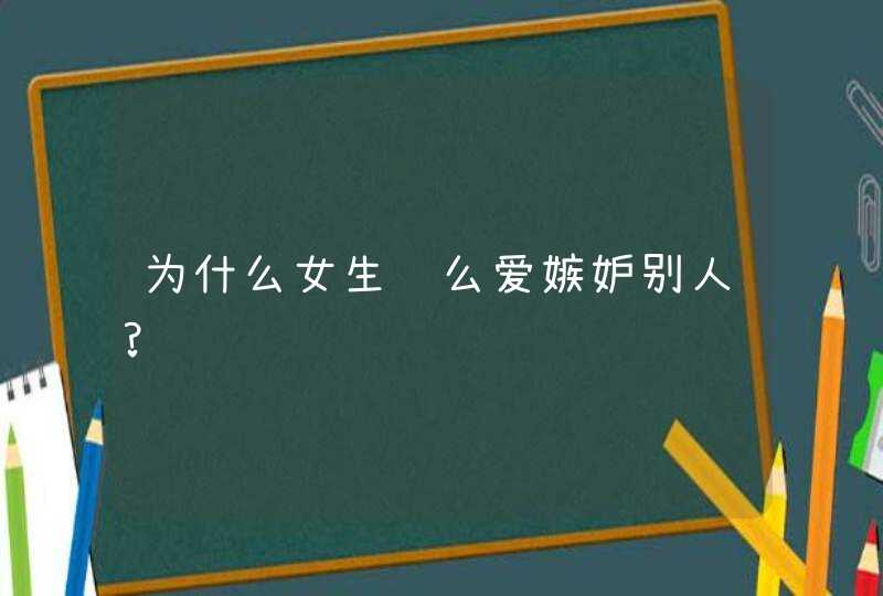 为什么女生这么爱嫉妒别人?,第1张