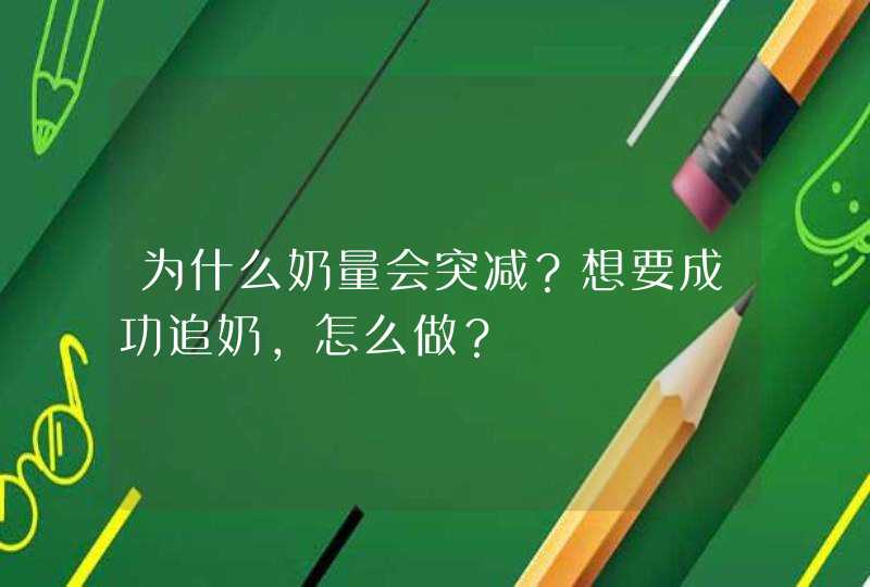 为什么奶量会突减？想要成功追奶，怎么做？,第1张