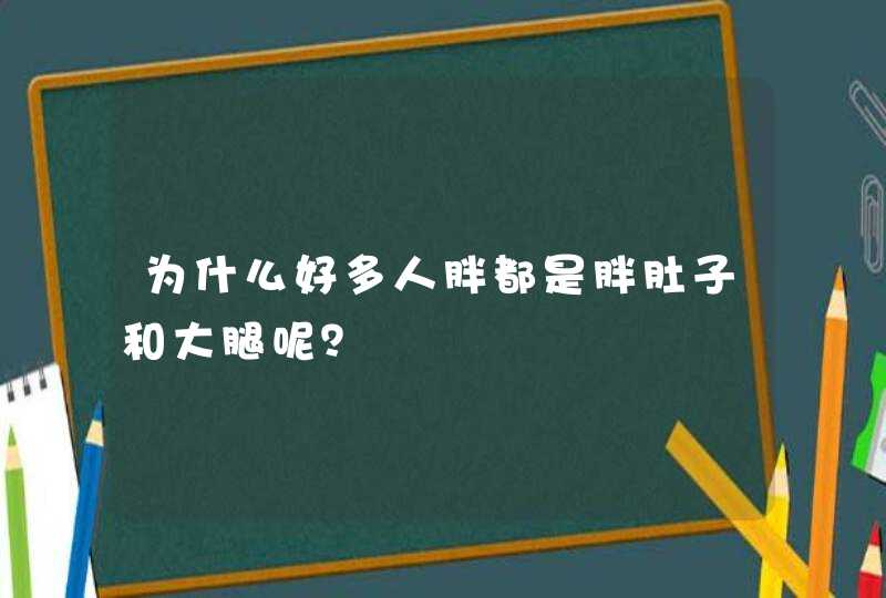 为什么好多人胖都是胖肚子和大腿呢？,第1张