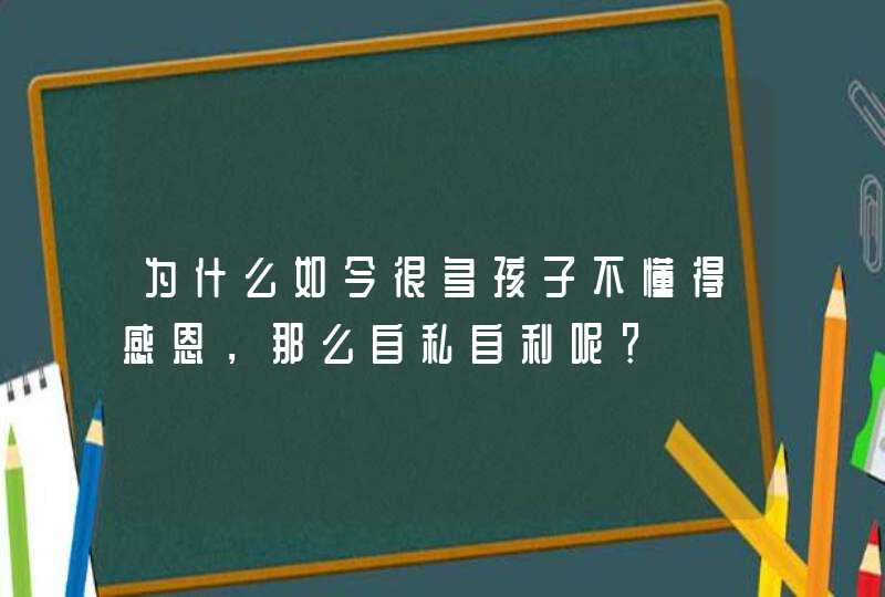 为什么如今很多孩子不懂得感恩，那么自私自利呢？,第1张