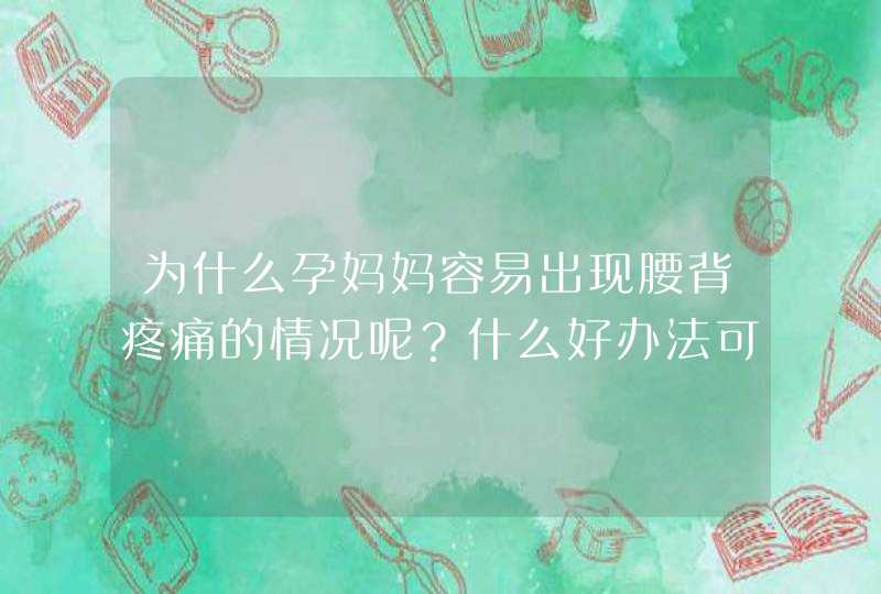 为什么孕妈妈容易出现腰背疼痛的情况呢？什么好办法可以缓解？,第1张