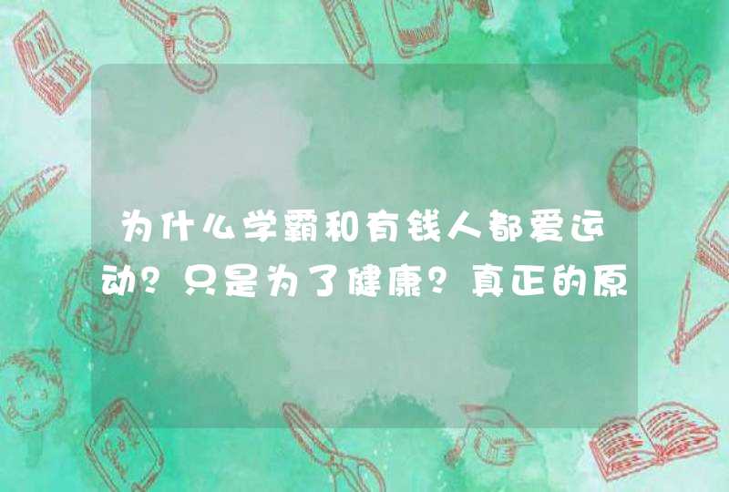 为什么学霸和有钱人都爱运动？只是为了健康？真正的原因是这样,第1张