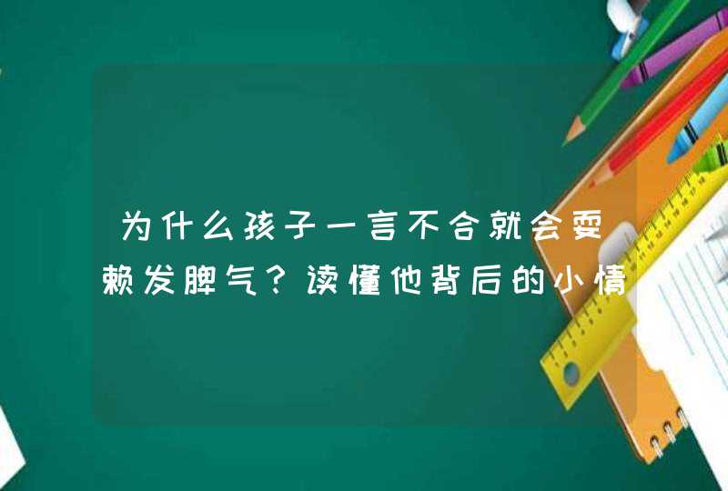 为什么孩子一言不合就会耍赖发脾气？读懂他背后的小情绪，比吼娃一万句更有效！,第1张