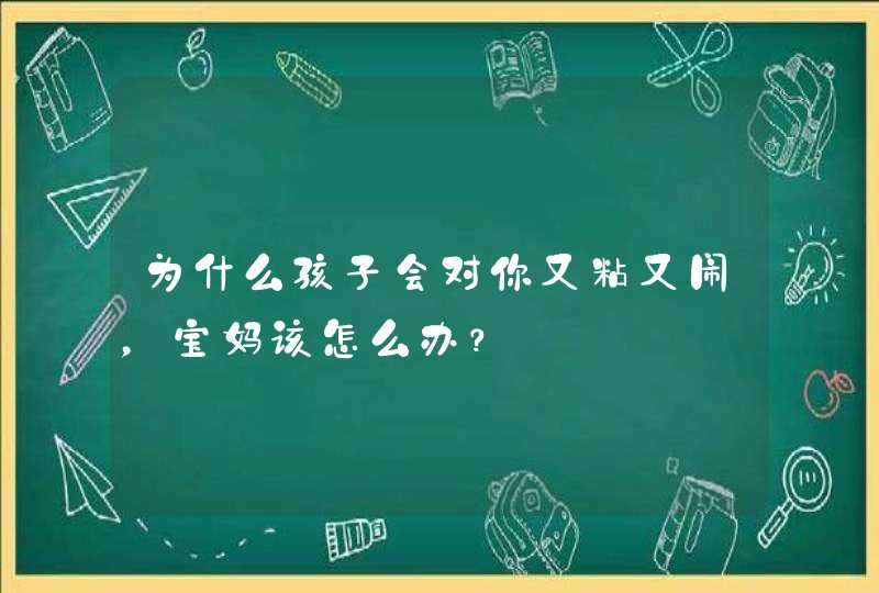 为什么孩子会对你又粘又闹，宝妈该怎么办？,第1张