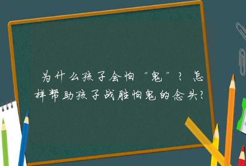 为什么孩子会怕“鬼”？怎样帮助孩子战胜怕鬼的念头？,第1张