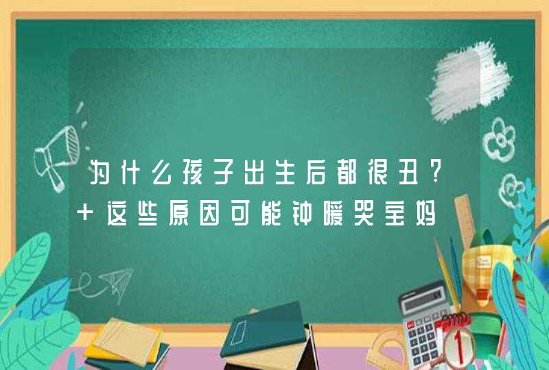 为什么孩子出生后都很丑? 这些原因可能钟暖哭宝妈,第1张