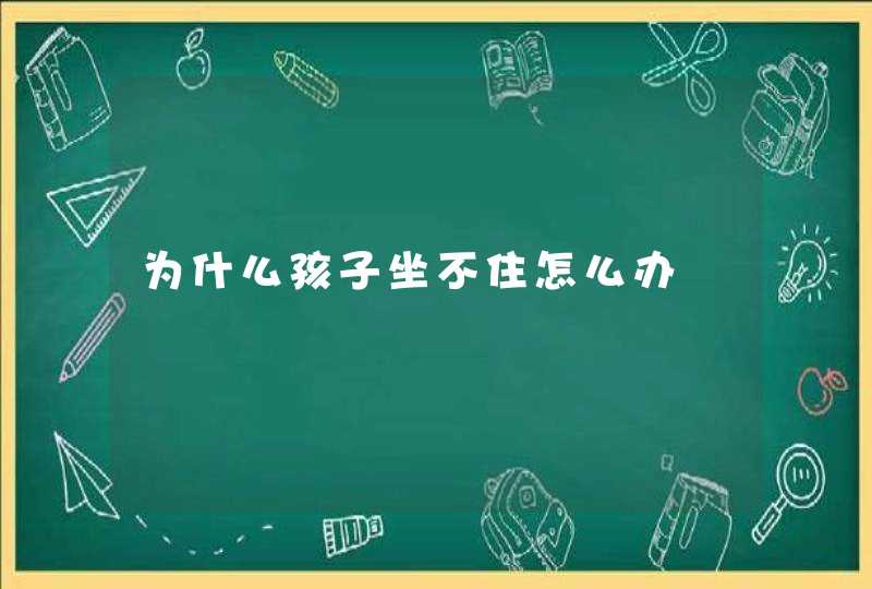 为什么孩子坐不住怎么办,第1张