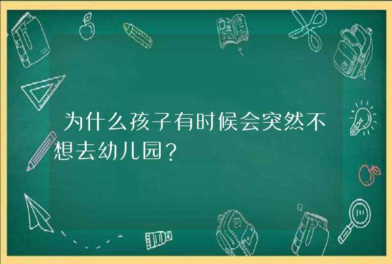 为什么孩子有时候会突然不想去幼儿园？,第1张