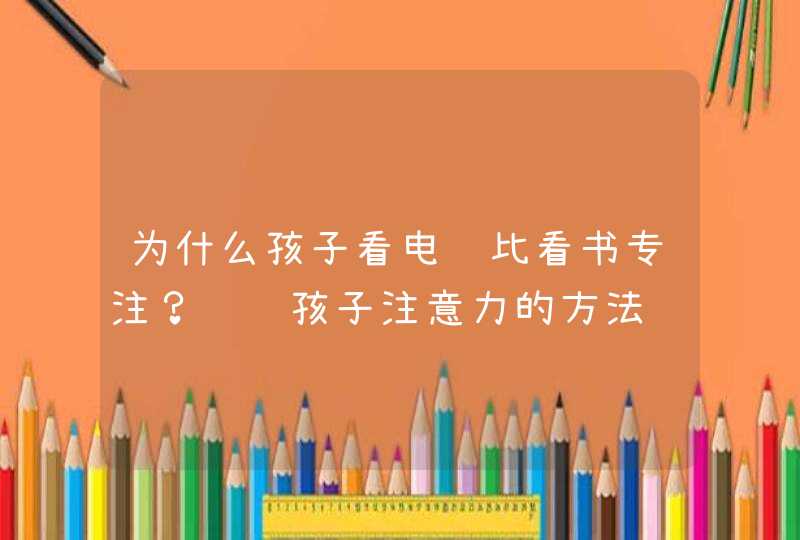 为什么孩子看电视比看书专注？训练孩子注意力的方法,第1张