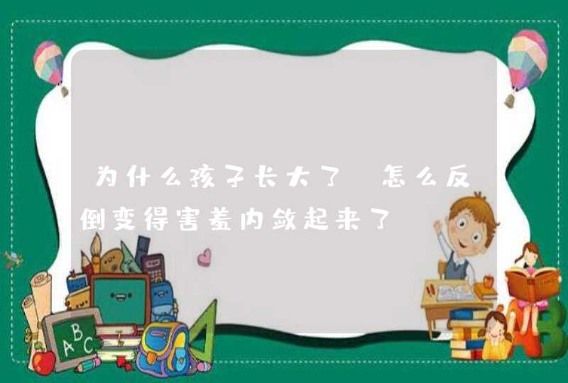 为什么孩子长大了，怎么反倒变得害羞内敛起来了？,第1张