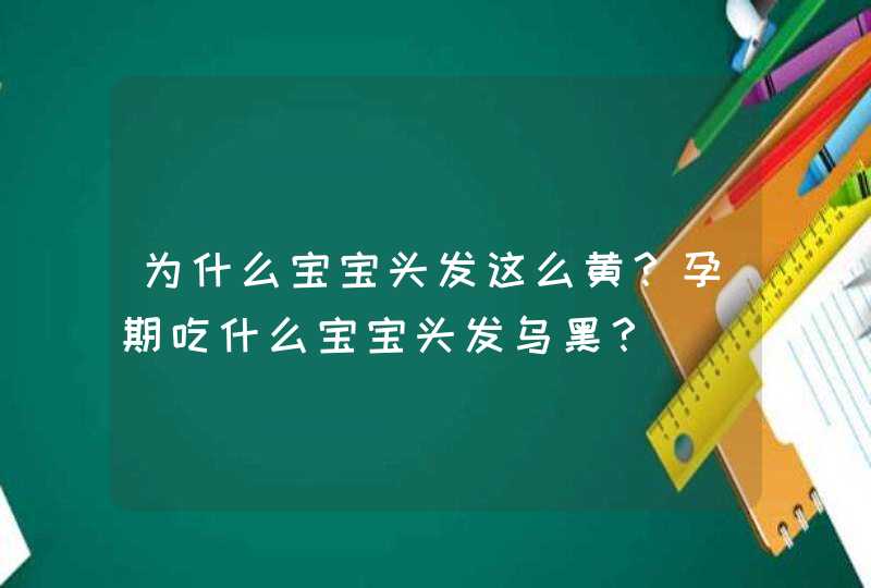 为什么宝宝头发这么黄？孕期吃什么宝宝头发乌黑？,第1张