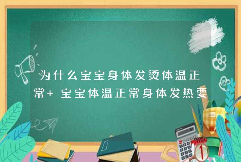 为什么宝宝身体发烫体温正常 宝宝体温正常身体发热要紧吗,第1张